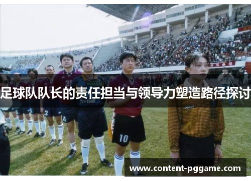 足球队队长的责任担当与领导力塑造路径探讨