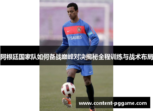 阿根廷国家队如何备战巅峰对决揭秘全程训练与战术布局