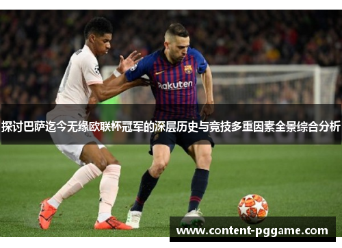 探讨巴萨迄今无缘欧联杯冠军的深层历史与竞技多重因素全景综合分析