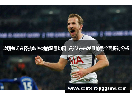 波切蒂诺选择执教热刺的深层动因与球队未来发展前景全面探讨分析
