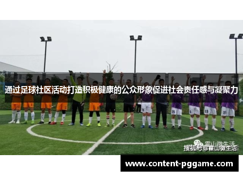 通过足球社区活动打造积极健康的公众形象促进社会责任感与凝聚力